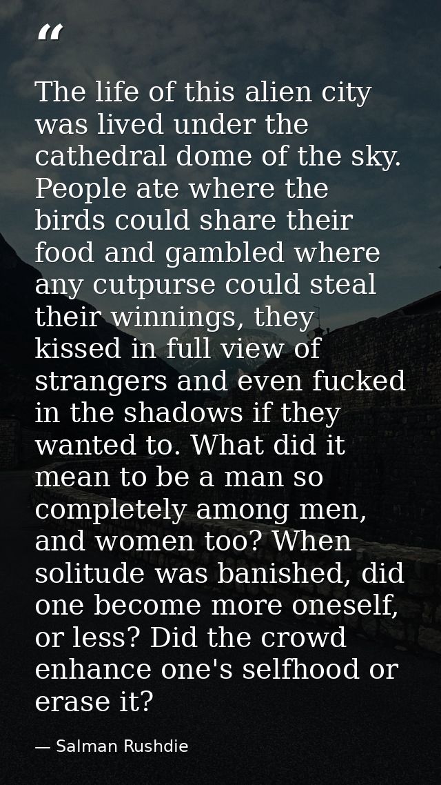 The life of this alien city was lived under the cathedral dome of the sky. People ate where the birds could share their  — Salman Rushdie