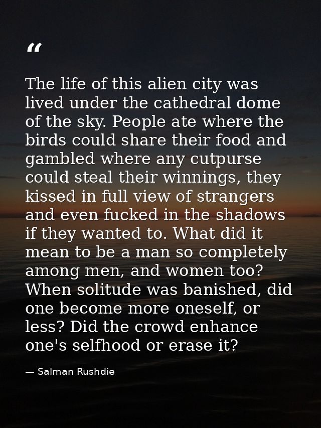 The life of this alien city was lived under the cathedral dome of the sky. People ate where the birds could share their  — Salman Rushdie