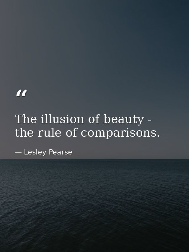 The illusion of beauty - the rule of comparisons. — Lesley Pearse