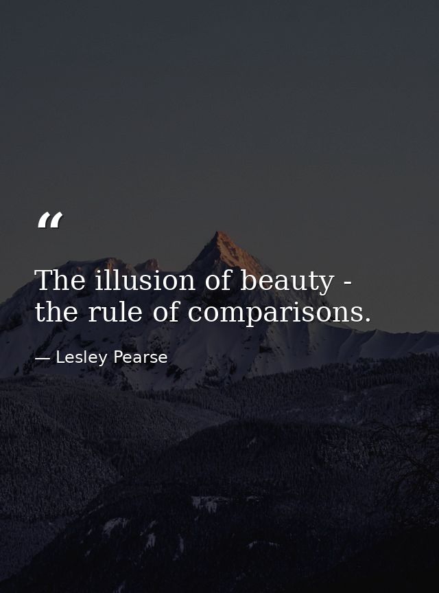 The illusion of beauty - the rule of comparisons. — Lesley Pearse
