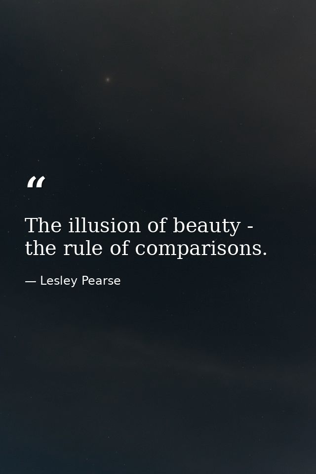The illusion of beauty - the rule of comparisons. — Lesley Pearse