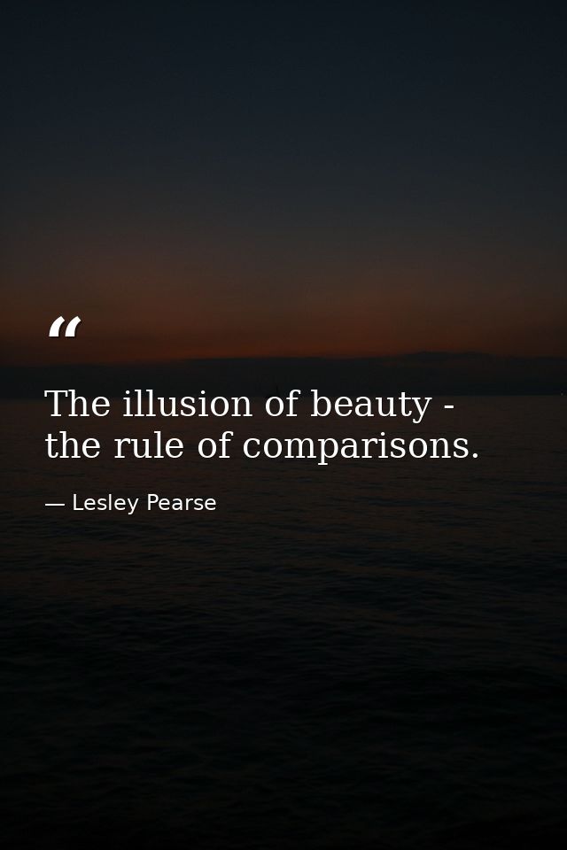 The illusion of beauty - the rule of comparisons. — Lesley Pearse