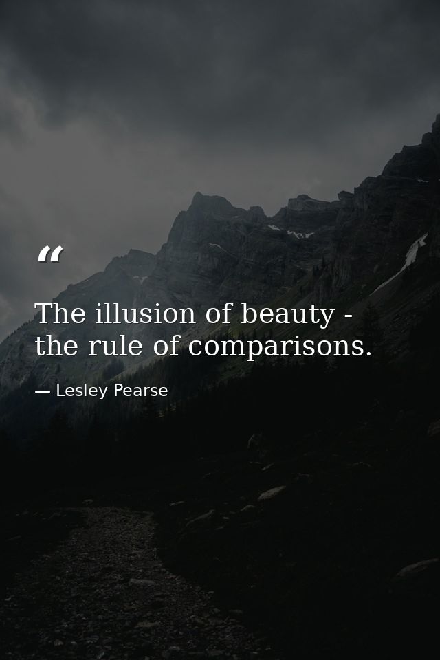The illusion of beauty - the rule of comparisons. — Lesley Pearse