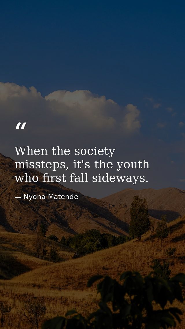 When the society missteps, it's the youth who first fall sideways. — Nyona Matende