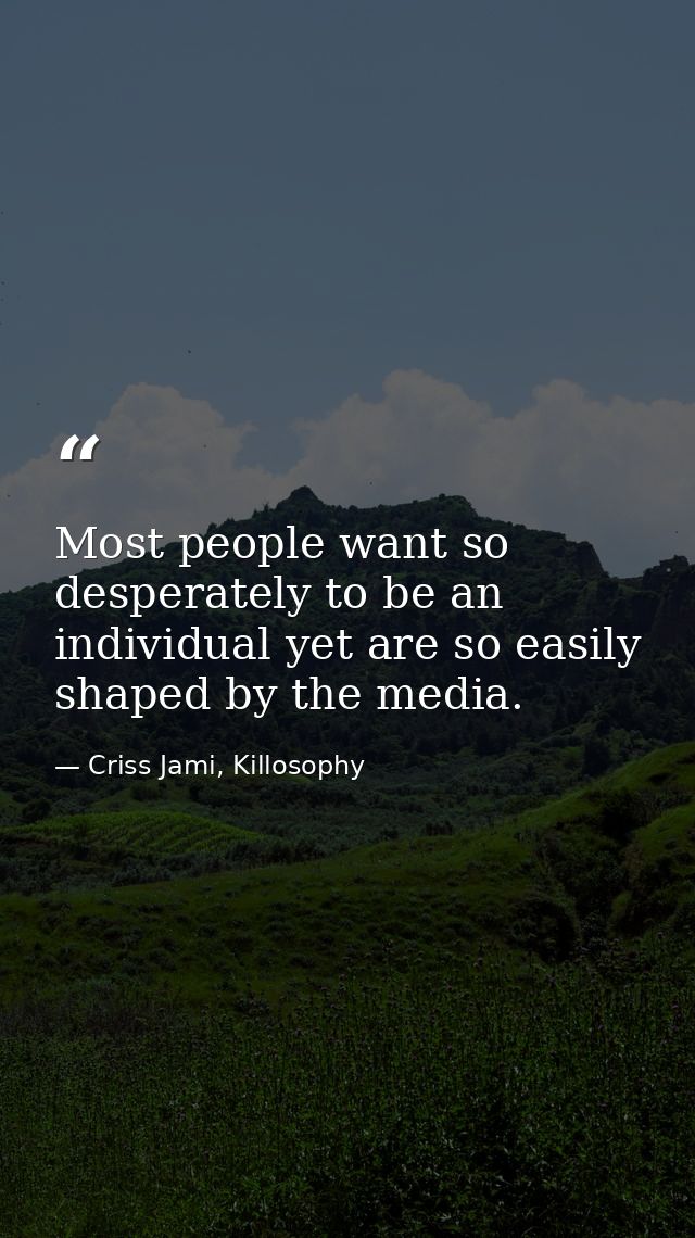 Most people want so desperately to be an individual yet are so easily shaped by the media. — Criss Jami, Killosophy