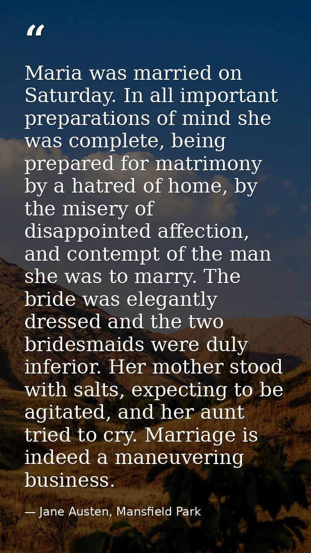Maria was married on Saturday. In all important preparations of mind she was complete, being prepared for matrimony by a — Jane Austen, Mansfield Park