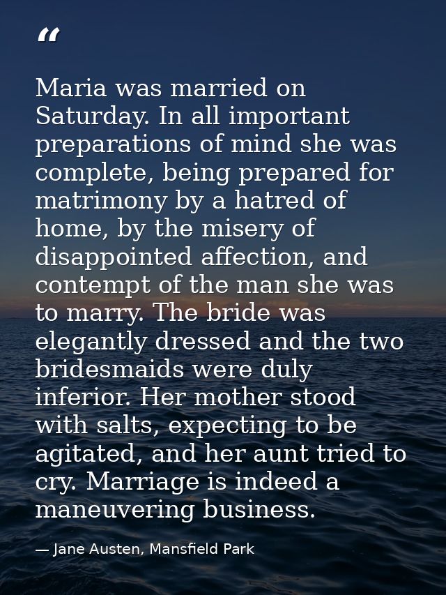 Maria was married on Saturday. In all important preparations of mind she was complete, being prepared for matrimony by a — Jane Austen, Mansfield Park