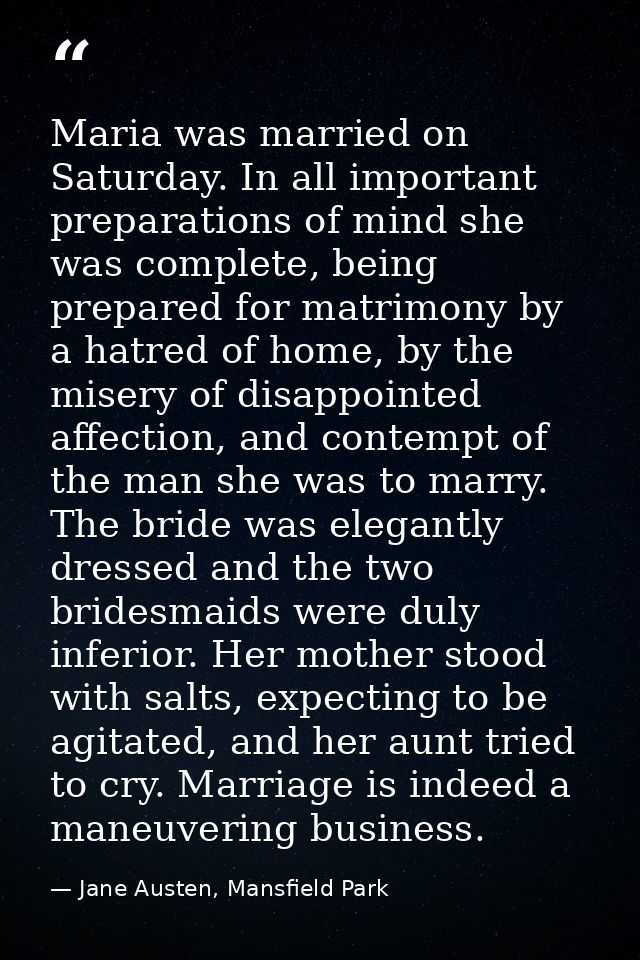 Maria was married on Saturday. In all important preparations of mind she was complete, being prepared for matrimony by a — Jane Austen, Mansfield Park