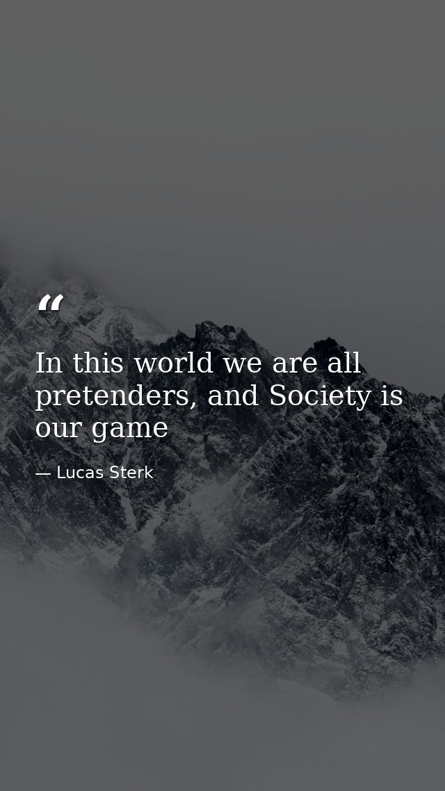 In this world we are all pretenders, and Society is our game — Lucas Sterk