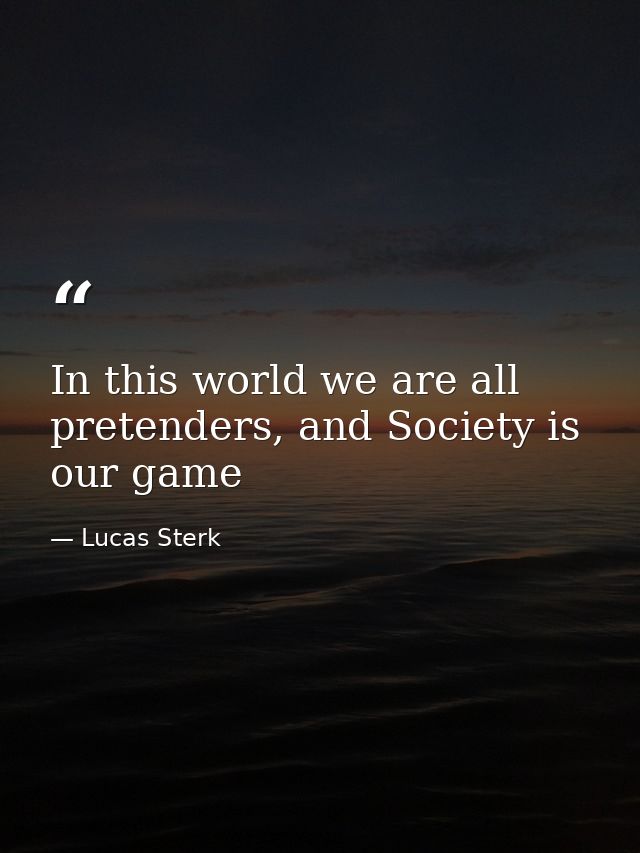 In this world we are all pretenders, and Society is our game — Lucas Sterk