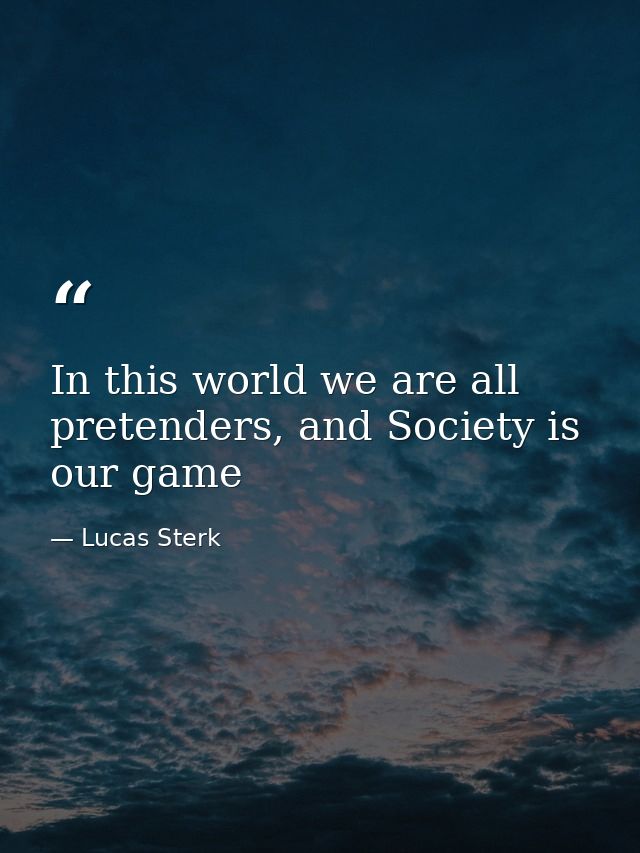 In this world we are all pretenders, and Society is our game — Lucas Sterk