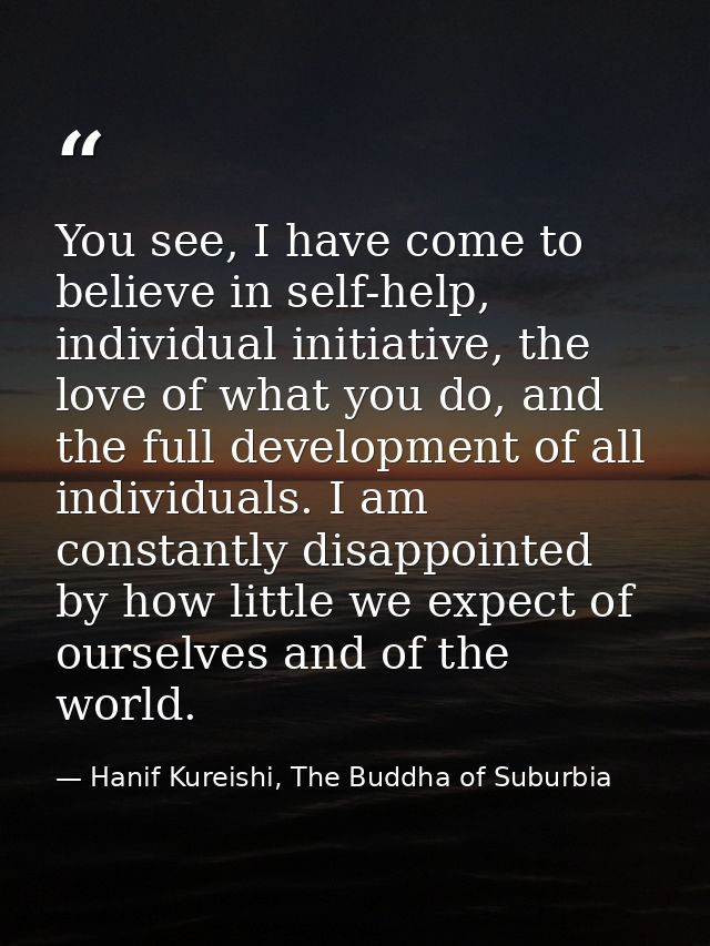 You see, I have come to believe in self-help, individual initiative, the love of what you do, and the full development o — Hanif Kureishi, The Buddha of Suburbia