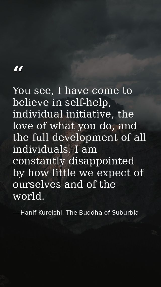 You see, I have come to believe in self-help, individual initiative, the love of what you do, and the full development o — Hanif Kureishi, The Buddha of Suburbia