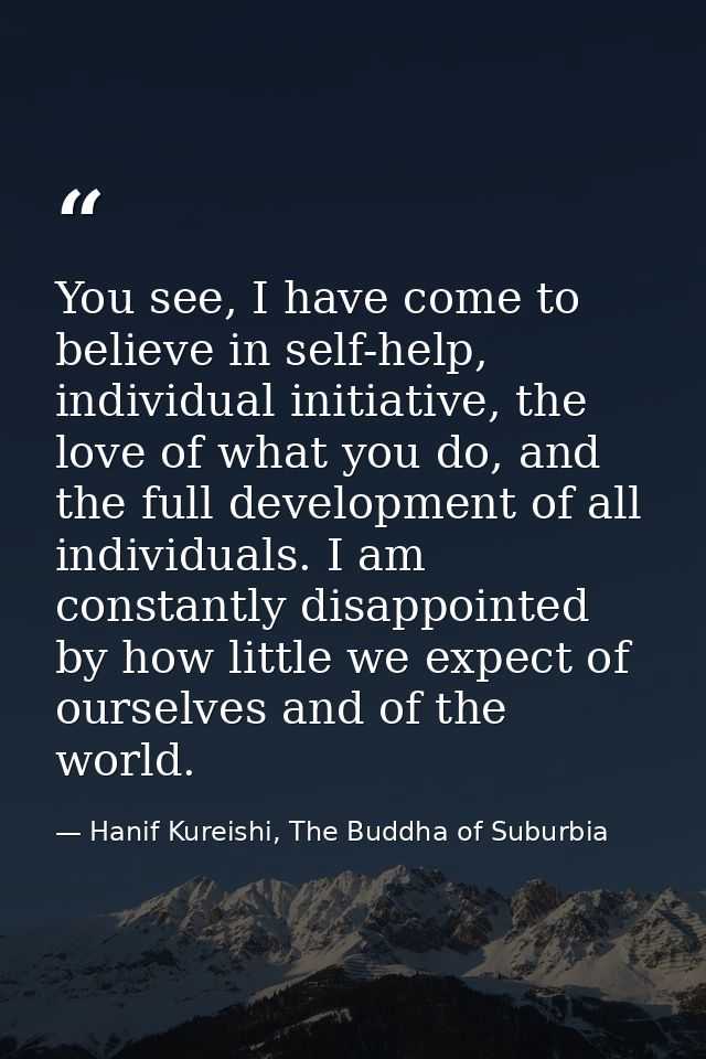 You see, I have come to believe in self-help, individual initiative, the love of what you do, and the full development o — Hanif Kureishi, The Buddha of Suburbia