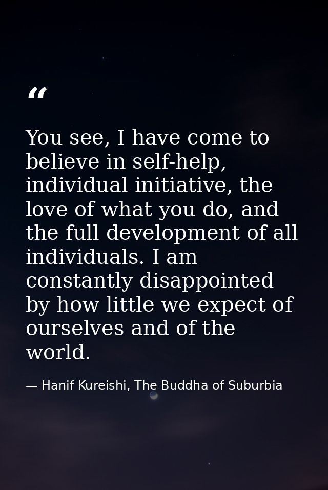 You see, I have come to believe in self-help, individual initiative, the love of what you do, and the full development o — Hanif Kureishi, The Buddha of Suburbia