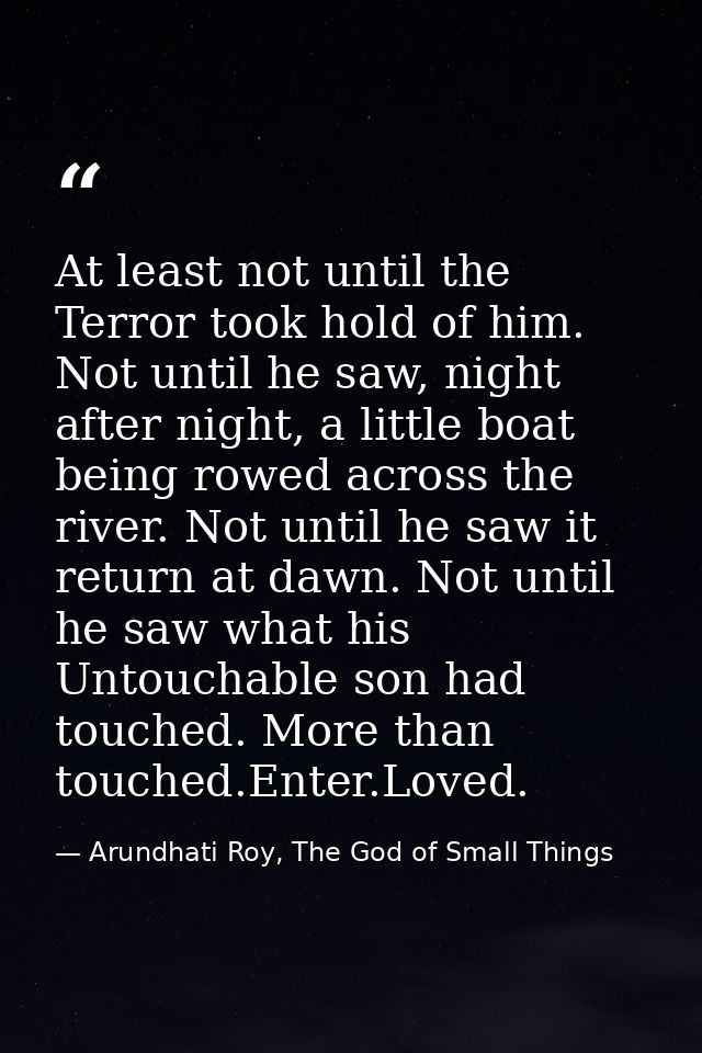 At least not until the Terror took hold of him. Not until he saw, night after night, a little boat being rowed across th — Arundhati Roy, The God of Small Things