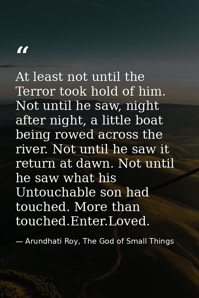 At least not until the Terror took hold of him. Not until he saw, night after night, a little boat being rowed across th — Arundhati Roy, The God of Small Things
