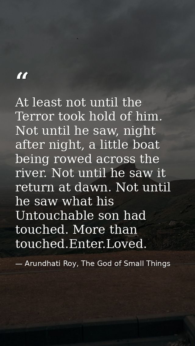 At least not until the Terror took hold of him. Not until he saw, night after night, a little boat being rowed across th — Arundhati Roy, The God of Small Things