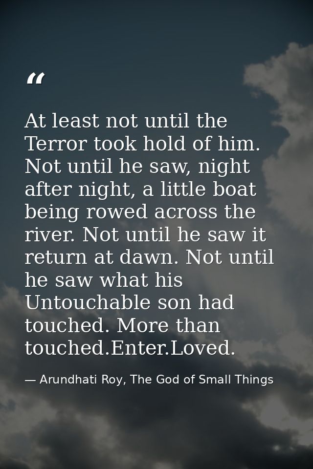 At least not until the Terror took hold of him. Not until he saw, night after night, a little boat being rowed across th — Arundhati Roy, The God of Small Things