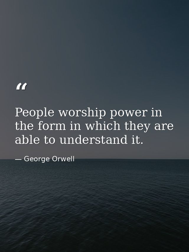 People worship power in the form in which they are able to understand it. — George Orwell
