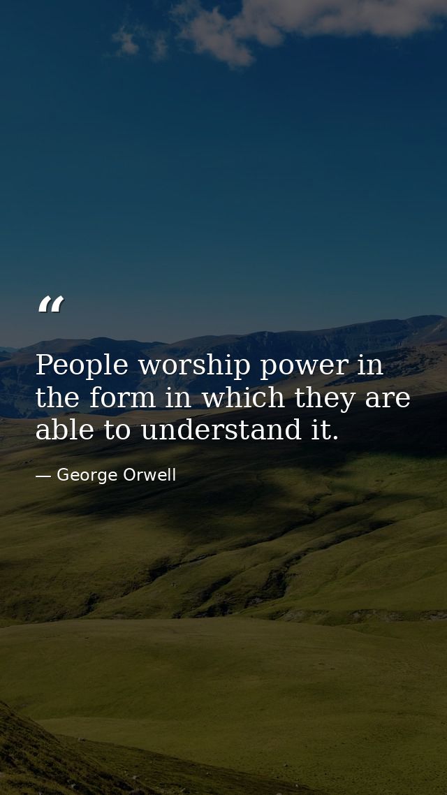 People worship power in the form in which they are able to understand it. — George Orwell