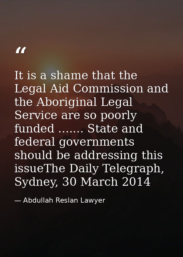It is a shame that the Legal Aid Commission and the Aboriginal Legal Service are so poorly funded ....... State and fede — Abdullah Reslan Lawyer