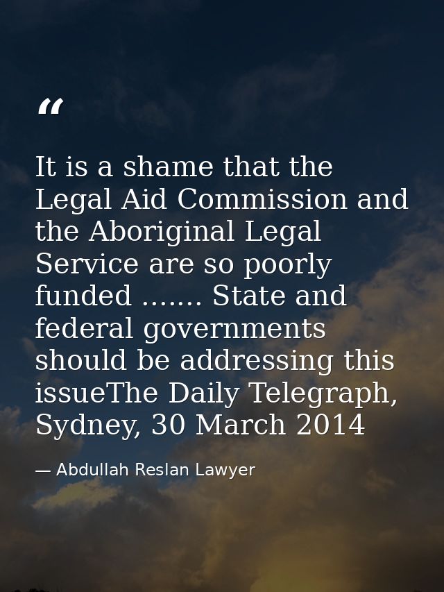 It is a shame that the Legal Aid Commission and the Aboriginal Legal Service are so poorly funded ....... State and fede — Abdullah Reslan Lawyer