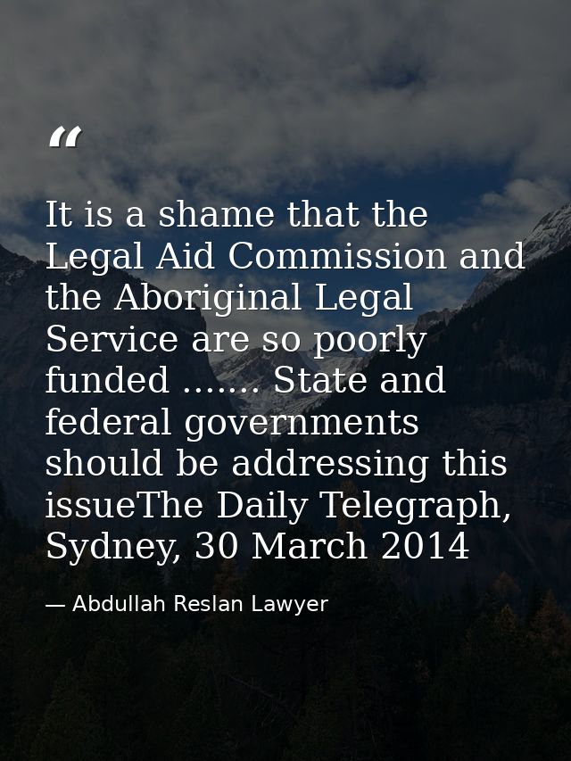 It is a shame that the Legal Aid Commission and the Aboriginal Legal Service are so poorly funded ....... State and fede — Abdullah Reslan Lawyer