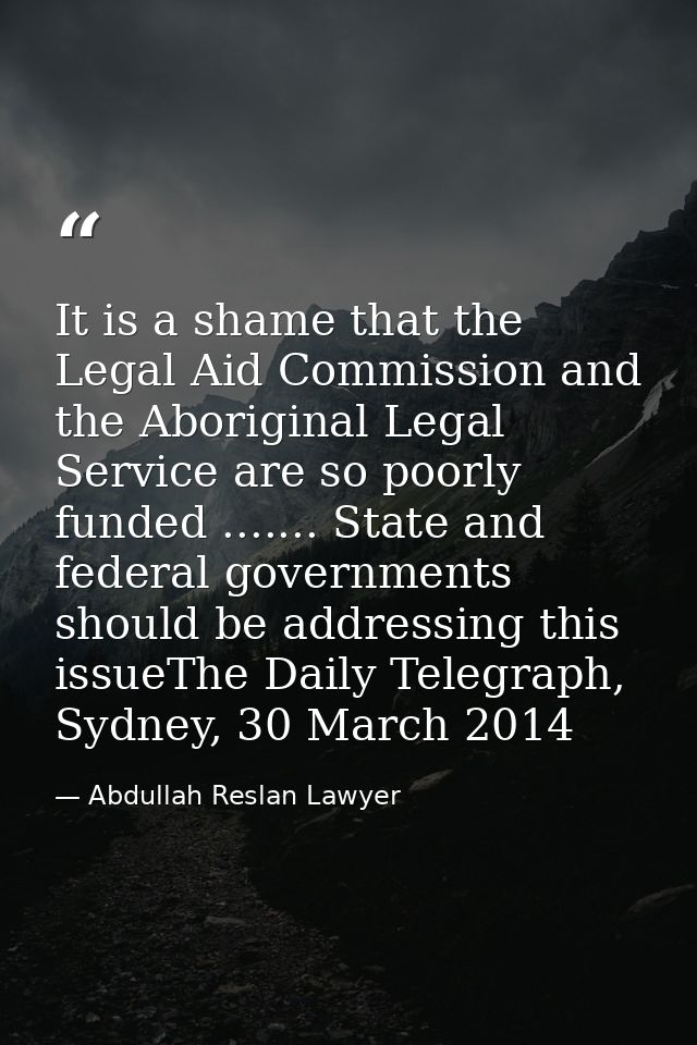 It is a shame that the Legal Aid Commission and the Aboriginal Legal Service are so poorly funded ....... State and fede — Abdullah Reslan Lawyer