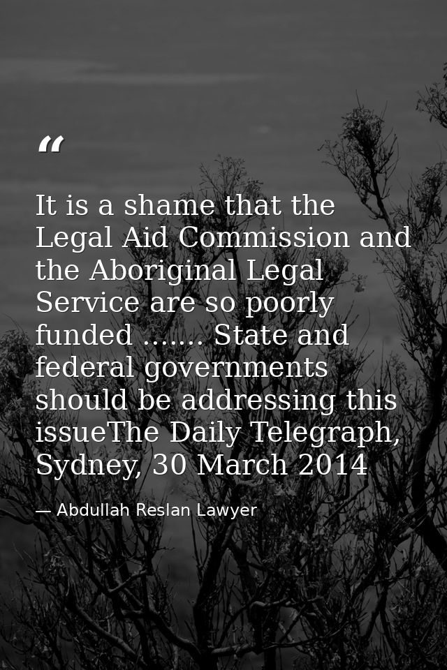 It is a shame that the Legal Aid Commission and the Aboriginal Legal Service are so poorly funded ....... State and fede — Abdullah Reslan Lawyer