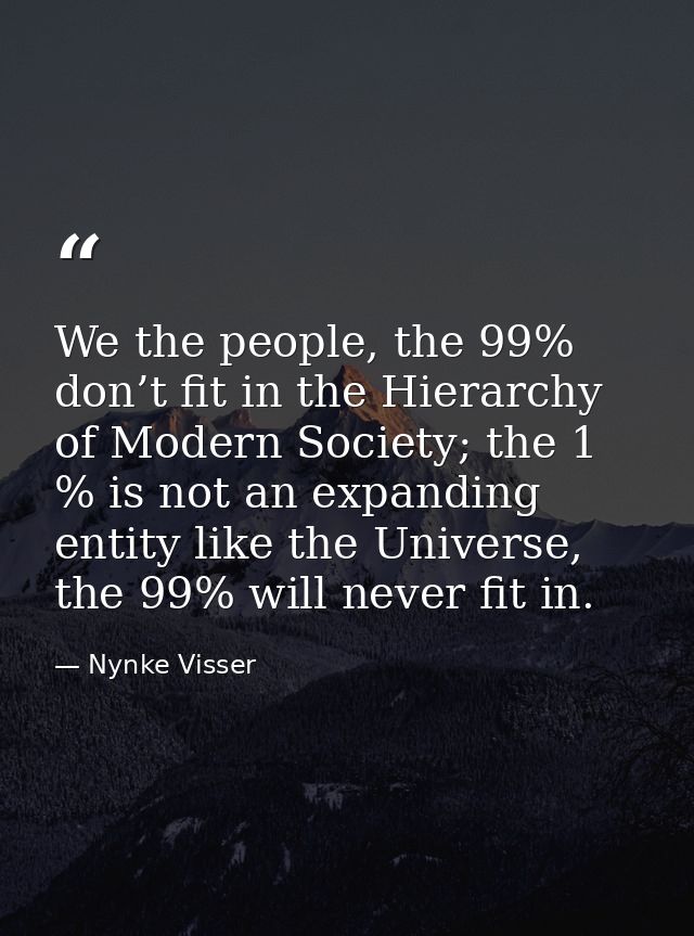 We the people, the 99% don’t fit in the Hierarchy of Modern Society; the 1 % is not an expanding entity like the Univers — Nynke Visser