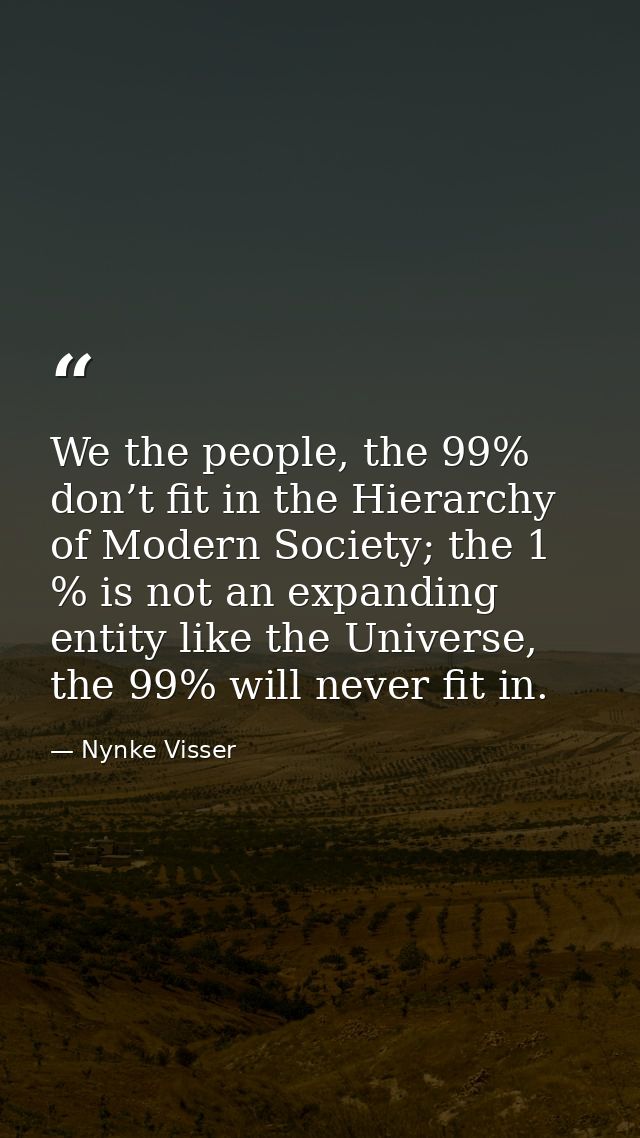 We the people, the 99% don’t fit in the Hierarchy of Modern Society; the 1 % is not an expanding entity like the Univers — Nynke Visser