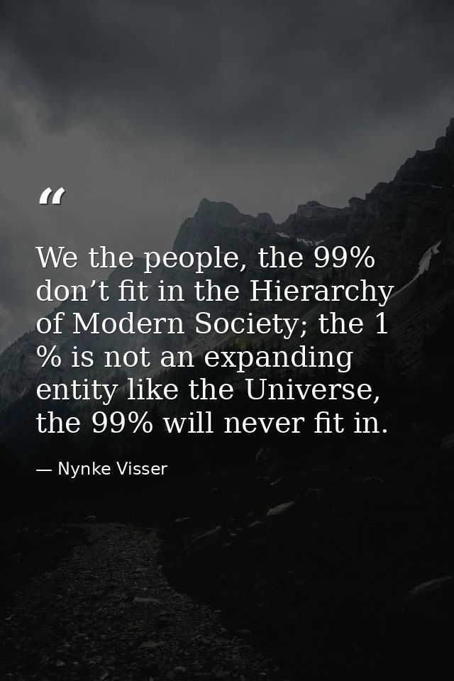 We the people, the 99% don’t fit in the Hierarchy of Modern Society; the 1 % is not an expanding entity like the Univers — Nynke Visser