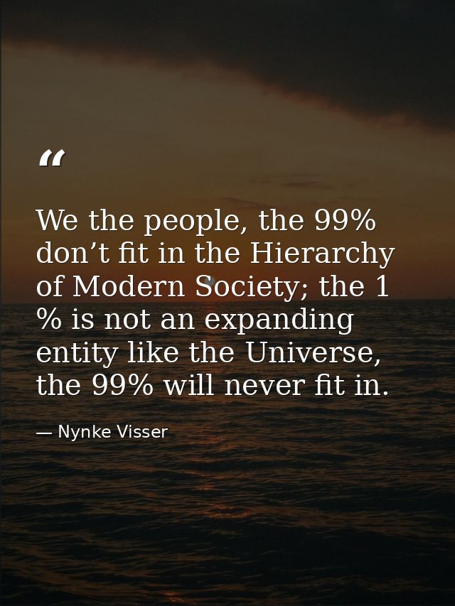 We the people, the 99% don’t fit in the Hierarchy of Modern Society; the 1 % is not an expanding entity like the Univers — Nynke Visser