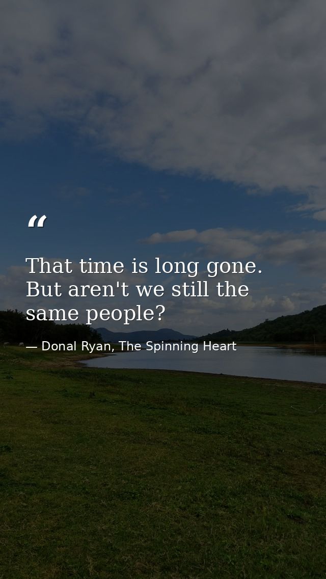 That time is long gone. But aren't we still the same people? — Donal Ryan, The Spinning Heart