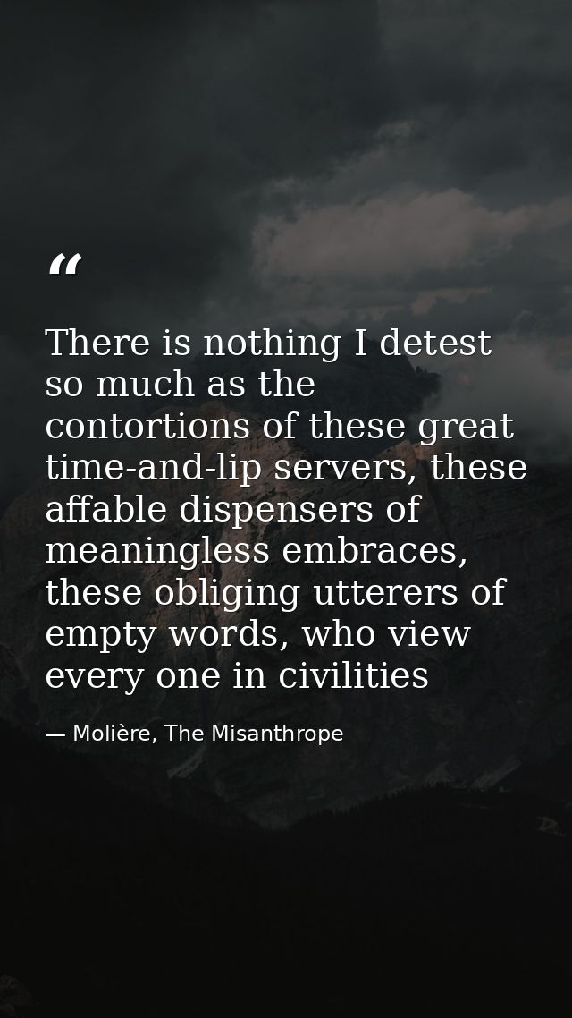 There is nothing I detest so much as the contortions of these great time-and-lip servers, these affable dispensers of me — Molière, The Misanthrope