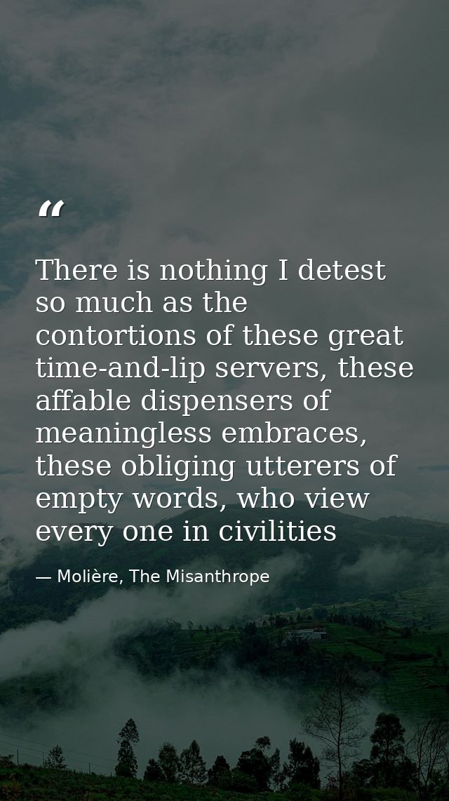 There is nothing I detest so much as the contortions of these great time-and-lip servers, these affable dispensers of me — Molière, The Misanthrope