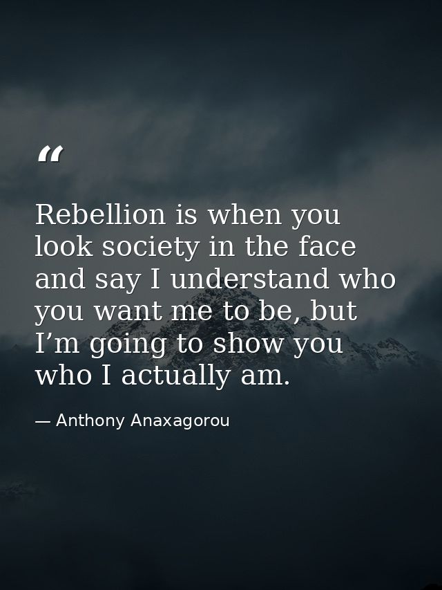 Rebellion is when you look society in the face and say I understand who you want me to be, but I’m going to show you who — Anthony Anaxagorou