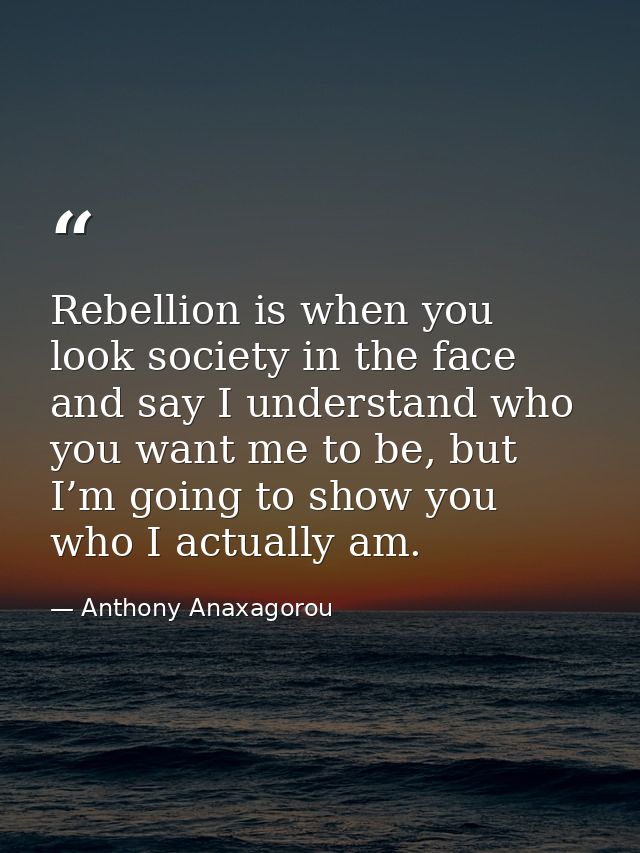 Rebellion is when you look society in the face and say I understand who you want me to be, but I’m going to show you who — Anthony Anaxagorou