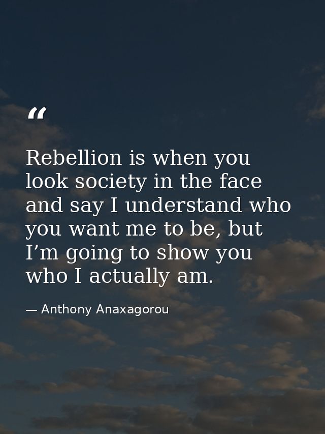 Rebellion is when you look society in the face and say I understand who you want me to be, but I’m going to show you who — Anthony Anaxagorou