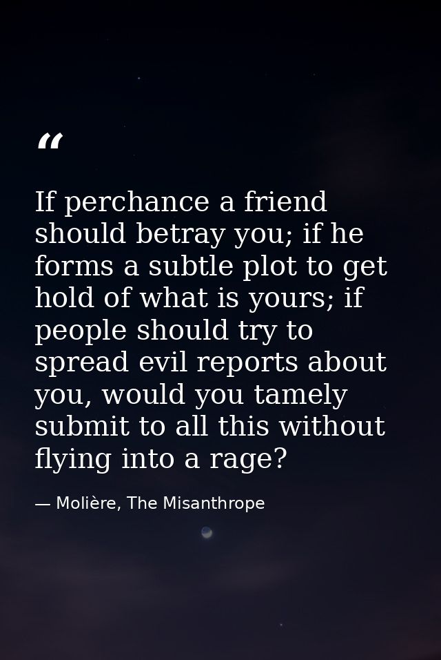 If perchance a friend should betray you; if he forms a subtle plot to get hold of what is yours; if people should try to — Molière, The Misanthrope