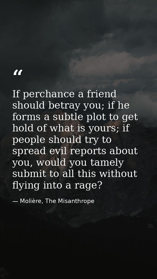 If perchance a friend should betray you; if he forms a subtle plot to get hold of what is yours; if people should try to — Molière, The Misanthrope
