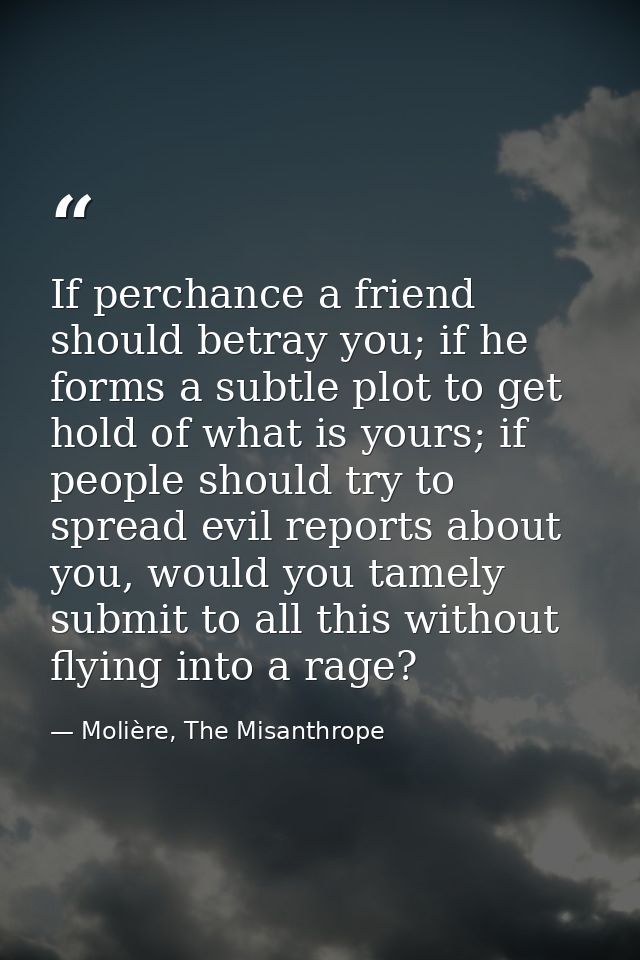 If perchance a friend should betray you; if he forms a subtle plot to get hold of what is yours; if people should try to — Molière, The Misanthrope