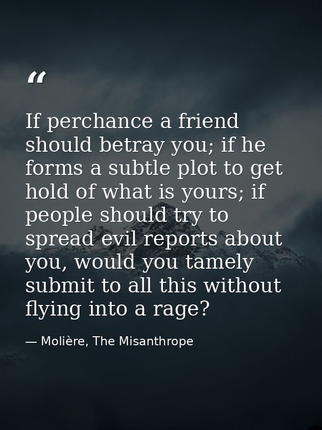 If perchance a friend should betray you; if he forms a subtle plot to get hold of what is yours; if people should try to — Molière, The Misanthrope