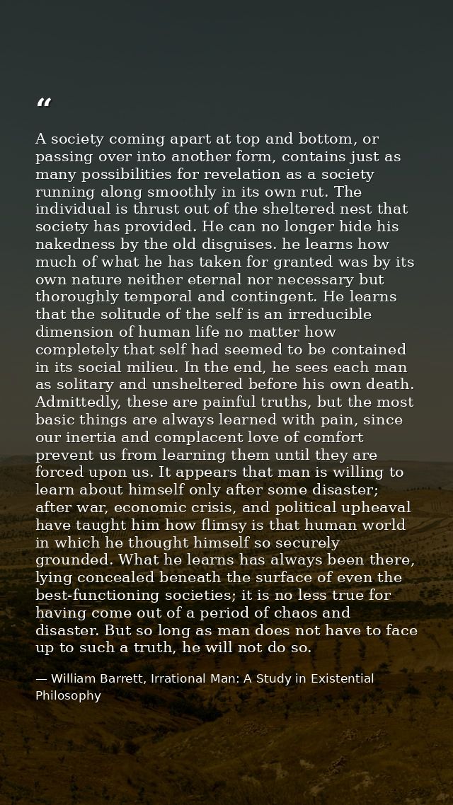 A society coming apart at top and bottom, or passing over into another form, contains just as many possibilities for rev — William Barrett, Irrational Man: A Study in Existential Philosophy