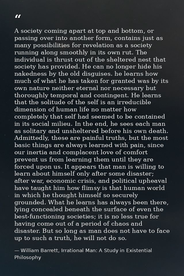 A society coming apart at top and bottom, or passing over into another form, contains just as many possibilities for rev — William Barrett, Irrational Man: A Study in Existential Philosophy
