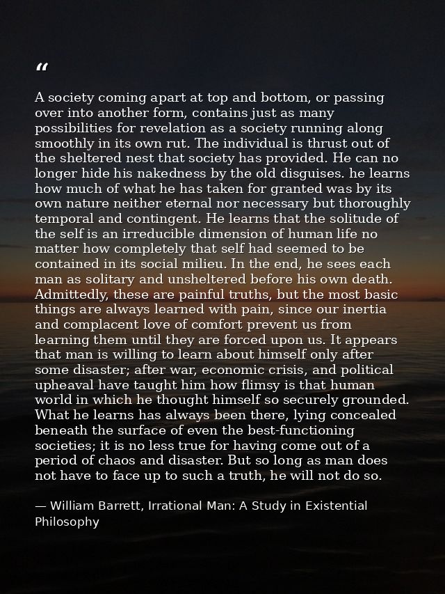 A society coming apart at top and bottom, or passing over into another form, contains just as many possibilities for rev — William Barrett, Irrational Man: A Study in Existential Philosophy
