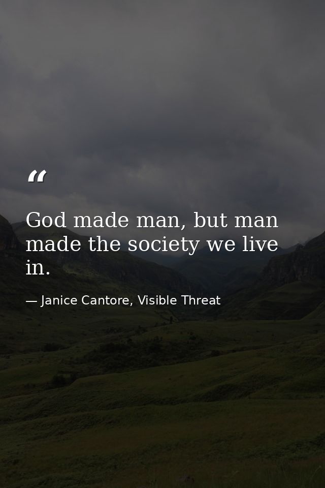 God made man, but man made the society we live in. — Janice Cantore, Visible Threat