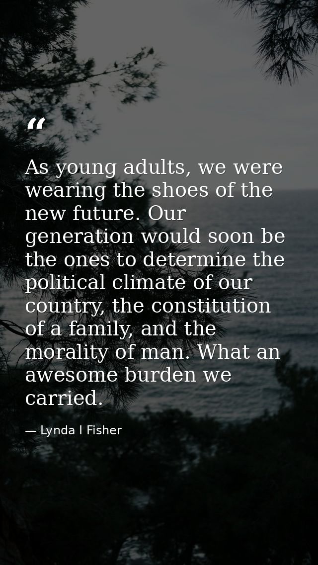 As young adults, we were wearing the shoes of the new future. Our generation would soon be the ones to determine the pol — Lynda I Fisher