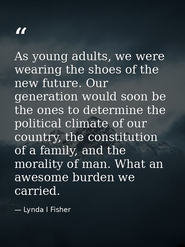 As young adults, we were wearing the shoes of the new future. Our generation would soon be the ones to determine the pol — Lynda I Fisher